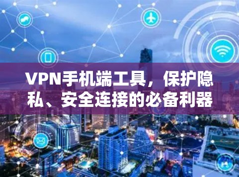 VPN手机端工具，保护隐私、安全连接的必备利器