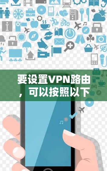 要设置VPN路由，可以按照以下步骤操作
