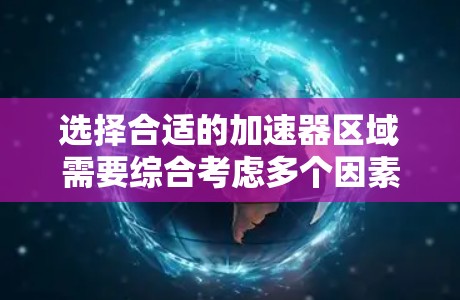 选择合适的加速器区域需要综合考虑多个因素，以下是一步步的指南