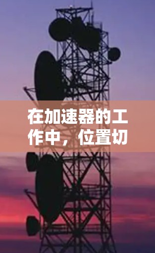 在加速器的工作中，位置切换通常指的是通过调整加速器的磁场、电场或其他参数，使得加速器中的粒子能够沿着不同的路径运动，从而实现不同实验条件下的粒子束定向或聚焦