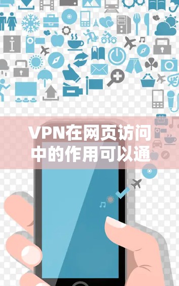 VPN在网页访问中的作用可以通过以下几个关键点来理解