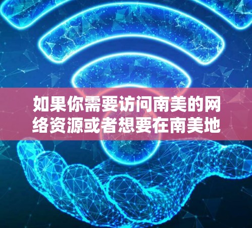 如果你需要访问南美的网络资源或者想要在南美地区获取更好的网络服务，使用VPN可以帮助你实现这些目标。以下是一些关于南美VPN节点的信息和推荐