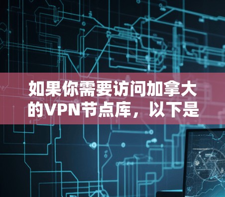 如果你需要访问加拿大的VPN节点库，以下是一些可能对你有用的信息和推荐