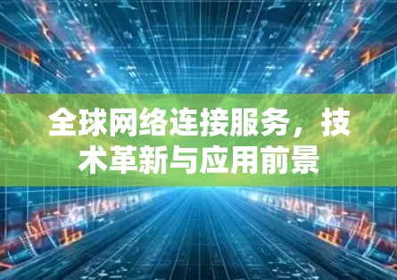 全球网络连接服务，技术革新与应用前景
