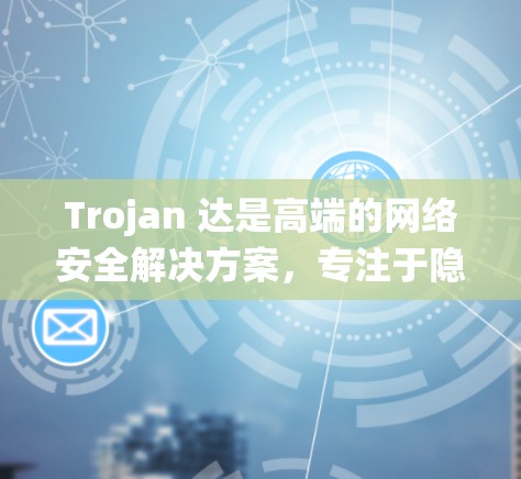 Trojan 达是高端的网络安全解决方案，专注于隐私保护和网络安全。其代理客户端可以帮助用户管理网络流量，提供匿名代理服务，防止IP地址被识别，同时还能绕过DNS过滤等限制