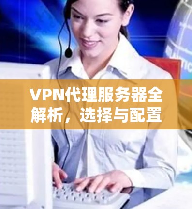 VPN代理服务器全解析，选择与配置指南