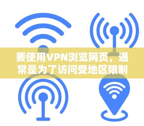 要使用VPN浏览网页，通常是为了访问受地区限制的网站或保护隐私。你可以使用以下步骤