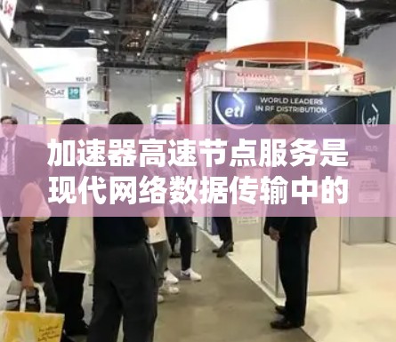 加速器高速节点服务是现代网络数据传输中的关键技术，旨在通过高性能硬件和智能化管理提升数据处理效率。以下是对加速器高速节点服务的详细分析