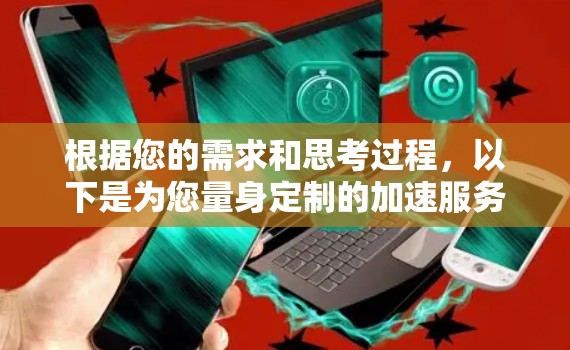 根据您的需求和思考过程，以下是为您量身定制的加速服务器推荐