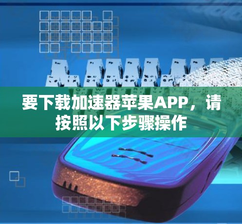要下载加速器苹果APP，请按照以下步骤操作