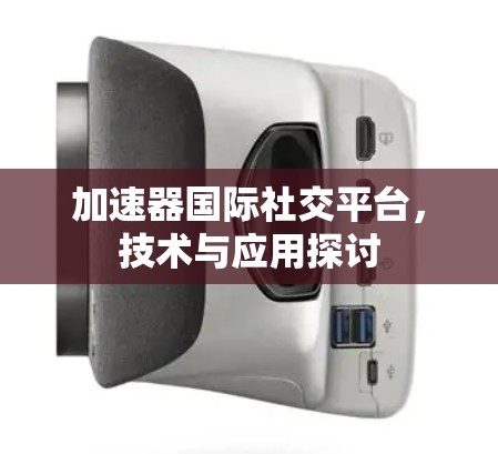 加速器国际社交平台，技术与应用探讨