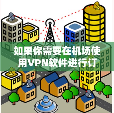 如果你需要在机场使用VPN软件进行订阅，以下是一些常用的机场VPN订阅软件，它们可以帮助你在飞行过程中保持隐私和安全