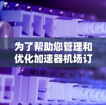 为了帮助您管理和优化加速器机场订阅，以下是一些可能的解决方案和工具