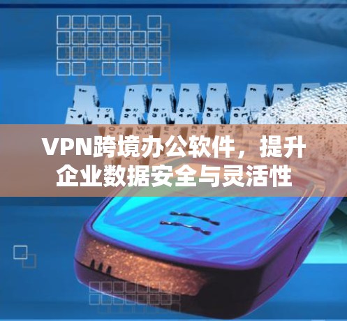 VPN跨境办公软件，提升企业数据安全与灵活性