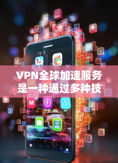 VPN全球加速服务是一种通过多种技术优化的网络解决方案，旨在为用户提供更快、更安全的跨国数据传输。以下是对VPN全球加速服务的详细分析
