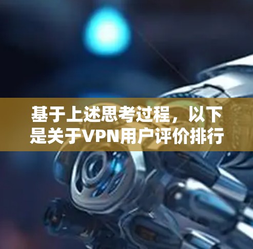 基于上述思考过程，以下是关于VPN用户评价排行的分析和总结