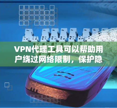 VPN代理工具可以帮助用户绕过网络限制，保护隐私，访问被限制的网站。以下是一些推荐的VPN代理工具，供您选择