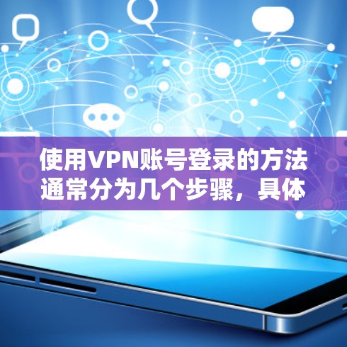 使用VPN账号登录的方法通常分为几个步骤，具体操作可能因VPN服务提供商和你的使用场景不同而有所差异。以下是一些常见的步骤和注意事项