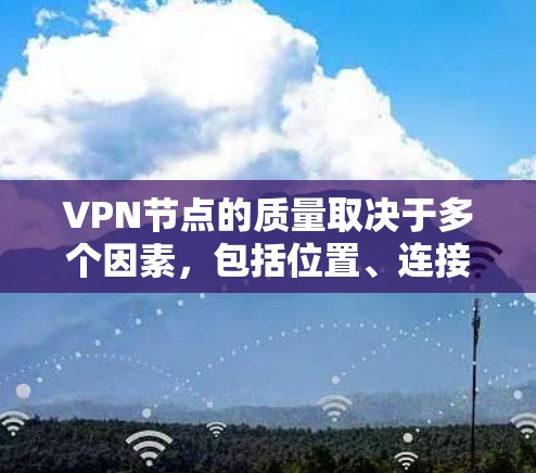 VPN节点的质量取决于多个因素，包括位置、连接速度、稳定性、隐私保护和服务器资源等。以下是一些评估VPN节点质量的关键因素和方法