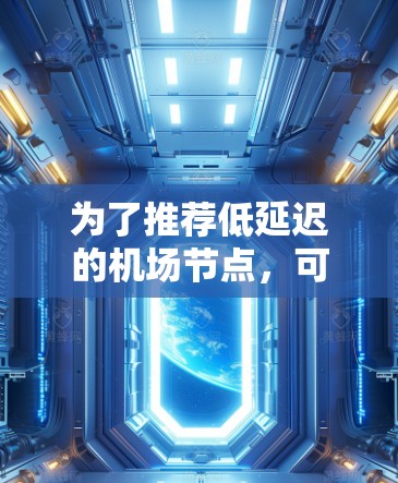 为了推荐低延迟的机场节点，可以考虑以下几个国际知名机场，它们在网络基础设施、地理位置、数据中心和国际连接方面表现突出