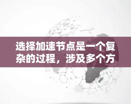 选择加速节点是一个复杂的过程，涉及多个方面的评估和规划。以下是一个有条理的步骤指南，帮助您有效选择适合游戏的加速节点