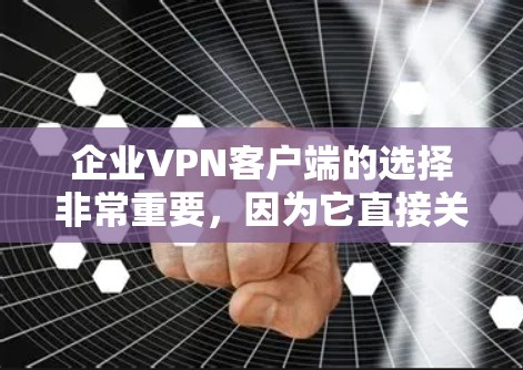 企业VPN客户端的选择非常重要，因为它直接关系到网络安全、数据保护和员工访问敏感资源的能力。以下是几款常用的企业VPN客户端推荐