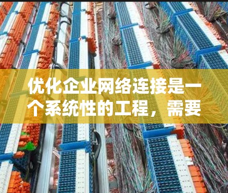 优化企业网络连接是一个系统性的工程，需要从评估、规划、实施到监控各个环节进行全面考虑。以下是优化企业网络连接的分步指南