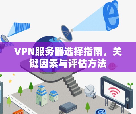 VPN服务器选择指南，关键因素与评估方法