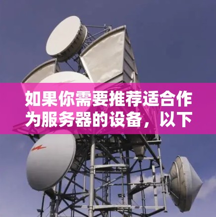 如果你需要推荐适合作为服务器的设备，以下是一些常见的节点服务器推荐，适用于不同的场景和需求