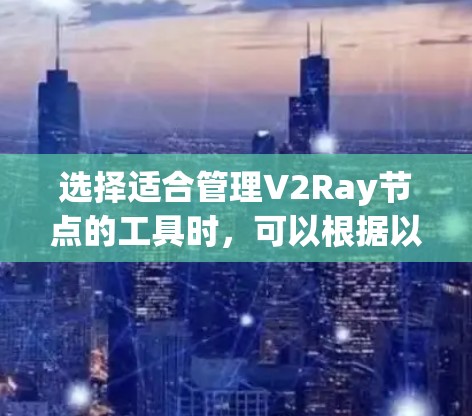 选择适合管理V2Ray节点的工具时，可以根据以下需求和推荐进行综合考虑