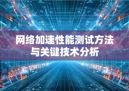网络加速性能测试方法与关键技术分析