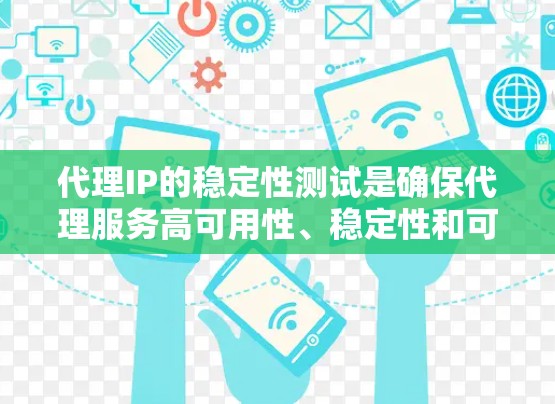 代理IP的稳定性测试是确保代理服务高可用性、稳定性和可靠性的关键步骤。以下是一些常用的代理IP稳定性测试方法和工具