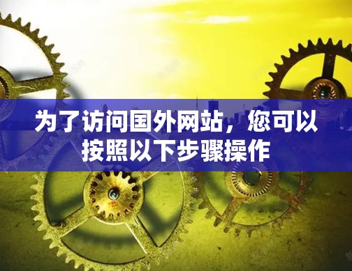 为了访问国外网站，您可以按照以下步骤操作