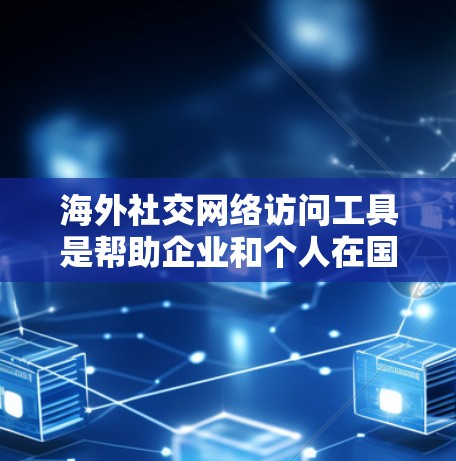 海外社交网络访问工具是帮助企业和个人在国际市场上扩展社交网络、进行跨境沟通和商业活动的关键资源。以下是这些工具的分类及其作用