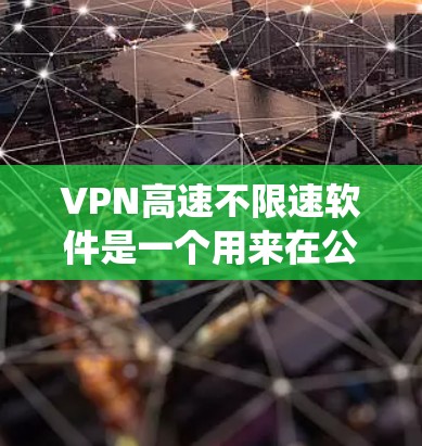 VPN高速不限速软件是一个用来在公共网络上创建安全通道的工具，帮助用户保护隐私、绕过访问限制并加快网络速度。以下是对该软件的详细分析和建议