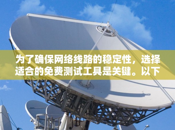 为了确保网络线路的稳定性，选择适合的免费测试工具是关键。以下是根据需求和预算推荐的步骤