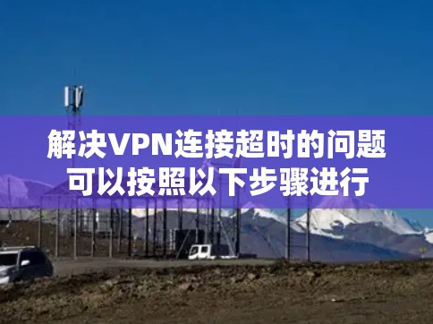 解决VPN连接超时的问题可以按照以下步骤进行