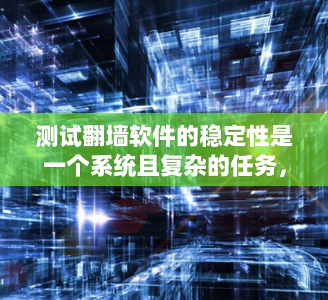 测试翻墙软件的稳定性是一个系统且复杂的任务，但可以通过以下步骤有条不紊地完成