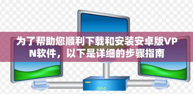 为了帮助您顺利下载和安装安卓版VPN软件，以下是详细的步骤指南