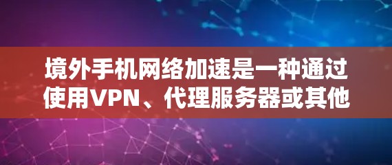 境外手机网络加速是一种通过使用VPN、代理服务器或其他技术手段来提升手机在国外使用的网络速度和可靠性的方法。以下是对该技术的详细分析和总结