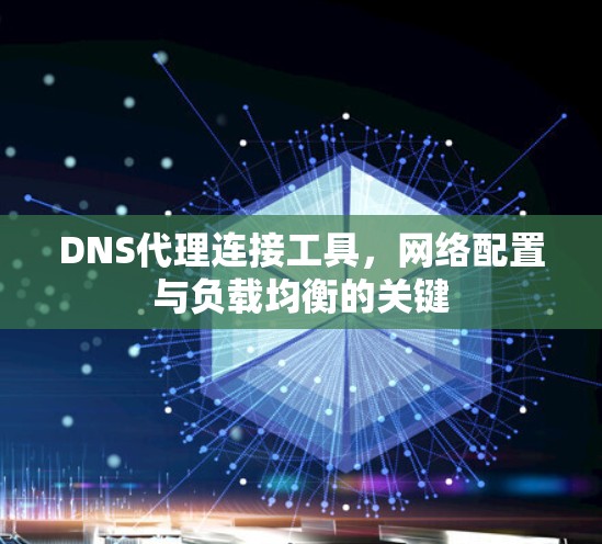 DNS代理连接工具，网络配置与负载均衡的关键