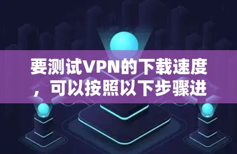 要测试VPN的下载速度，可以按照以下步骤进行