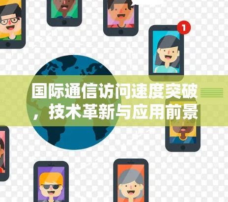 国际通信访问速度突破，技术革新与应用前景