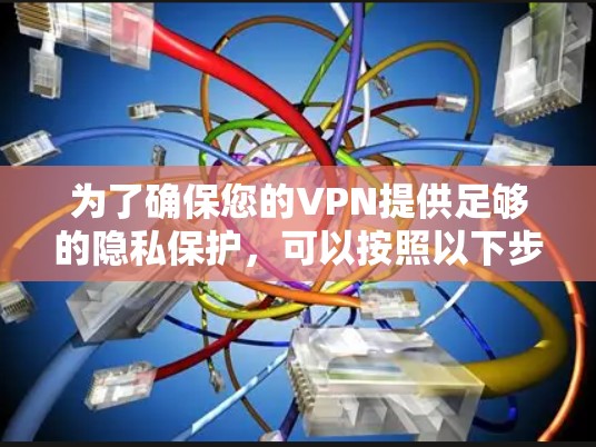 为了确保您的VPN提供足够的隐私保护，可以按照以下步骤进行评估和优化