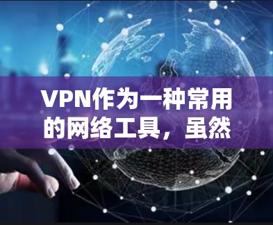 VPN作为一种常用的网络工具，虽然提供了便利，但在使用过程中确实会遇到各种问题。以下是对这些问题的详细总结及解决方法，帮助您更好地理解和应对