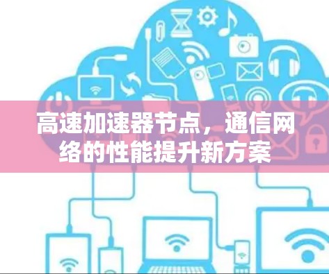 高速加速器节点，通信网络的性能提升新方案