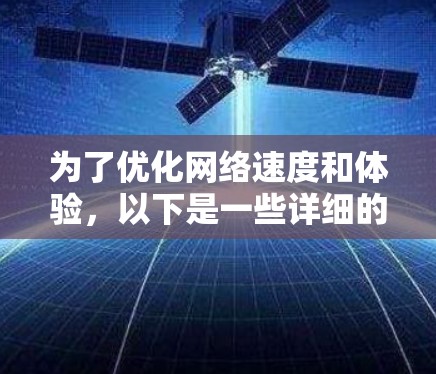 为了优化网络速度和体验，以下是一些详细的优化步骤和建议