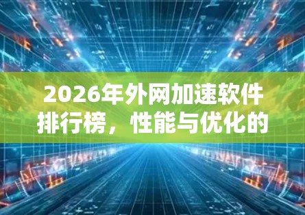2026年外网加速软件排行榜，性能与优化的全新突破