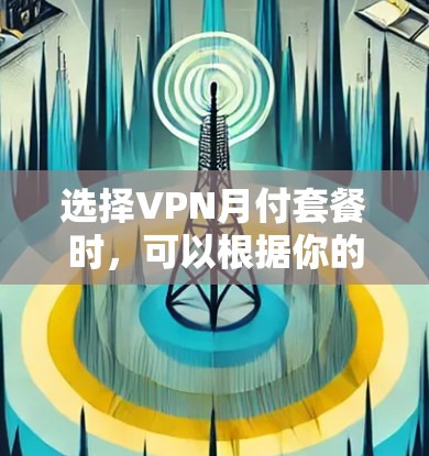 选择VPN月付套餐时，可以根据你的需求、预算和使用场景来决定。以下是一些常见的VPN月付套餐类型和推荐