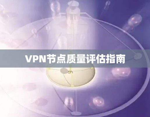 VPN节点质量评估指南